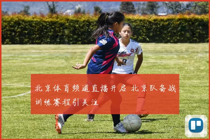 北京体育频道直播开启 北京队备战训练赛程引关注