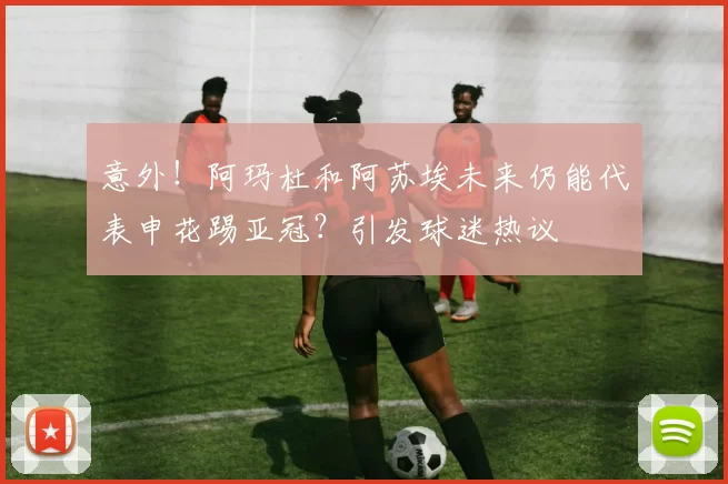 意外！阿玛杜和阿苏埃未来仍能代表申花踢亚冠？引发球迷热议