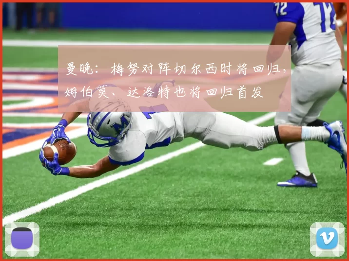 曼晚：梅努对阵切尔西时将回归，姆伯莫、达洛特也将回归首发