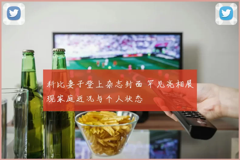 科比妻子登上杂志封面 罕见亮相展现家庭近况与个人状态