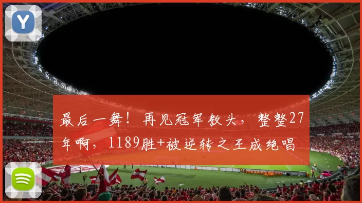 最后一舞！再见冠军教头，整整27年啊，1189胜+被逆转之王成绝唱