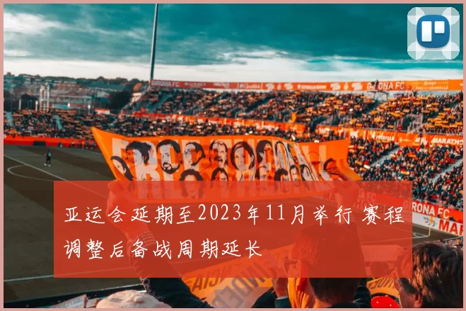 亚运会延期至2023年11月举行 赛程调整后备战周期延长