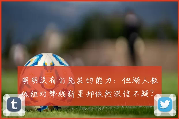 明明没有打先发的能力，但湖人教练组对锋线新星却依然深信不疑？