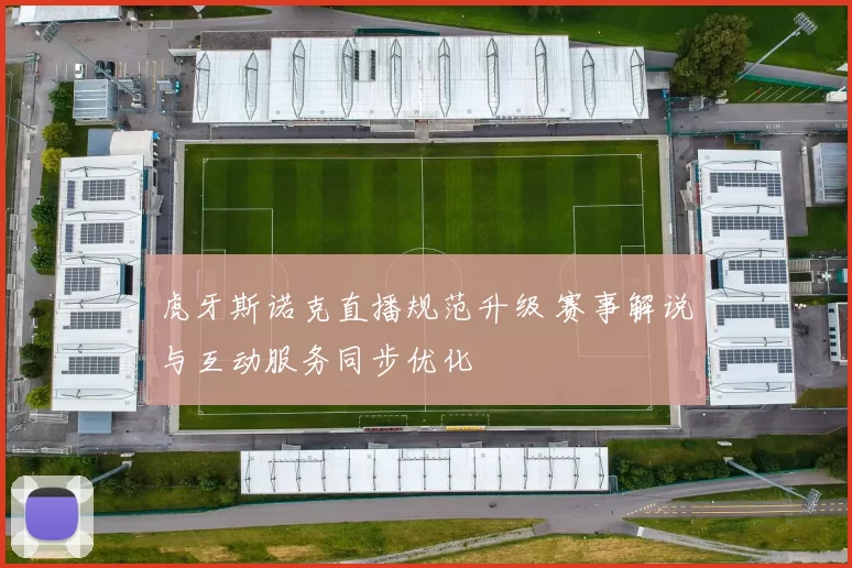 虎牙斯诺克直播规范升级 赛事解说与互动服务同步优化