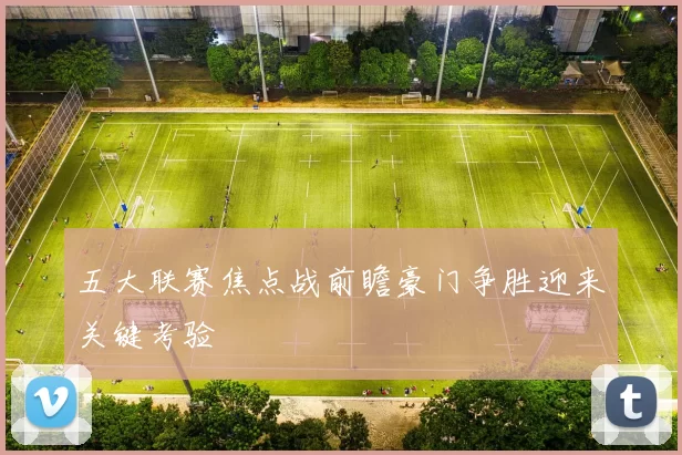 五大联赛焦点战前瞻豪门争胜迎来关键考验