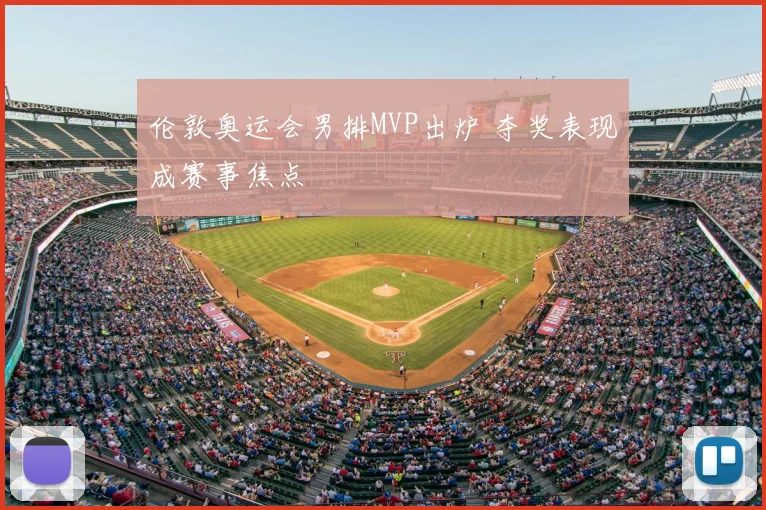 伦敦奥运会男排MVP出炉 夺奖表现成赛事焦点