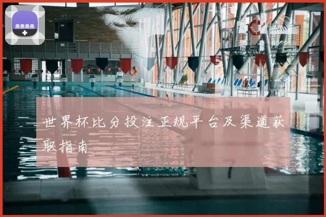 世界杯比分投注正规平台及渠道获取指南