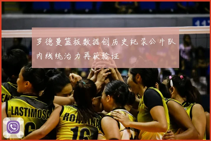 罗德曼篮板数据创历史纪录公牛队内线统治力再获验证