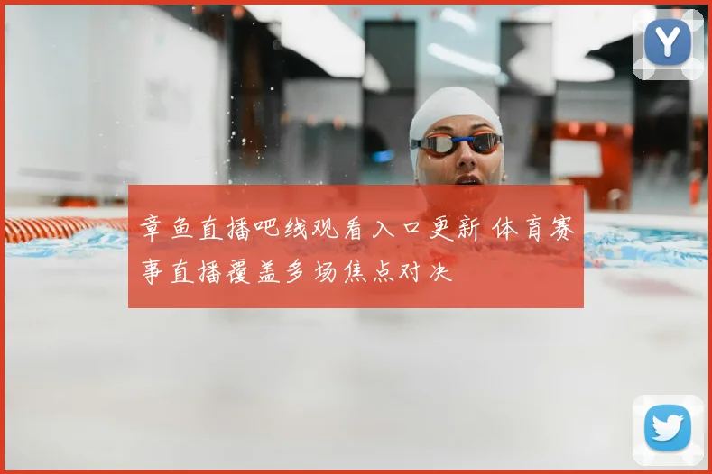 章鱼直播吧线观看入口更新 体育赛事直播覆盖多场焦点对决