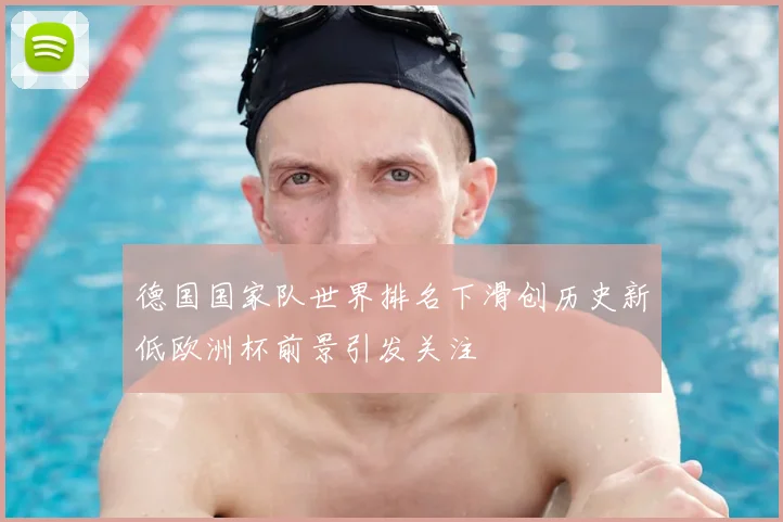 德国国家队世界排名下滑创历史新低欧洲杯前景引发关注