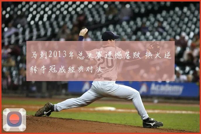 马刺2013年总决赛遗憾落败 热火逆转夺冠成经典对决