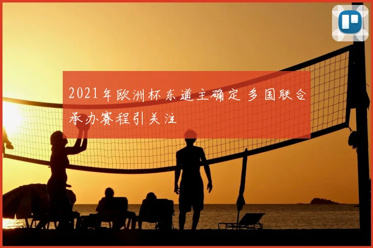 2021年欧洲杯东道主确定 多国联合承办赛程引关注