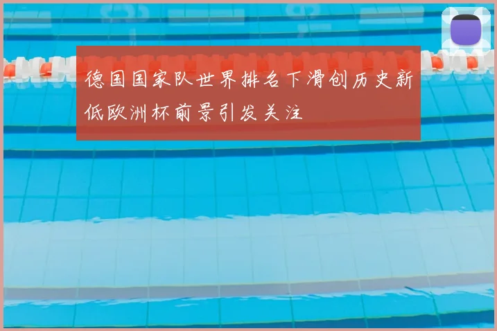 德国国家队世界排名下滑创历史新低欧洲杯前景引发关注