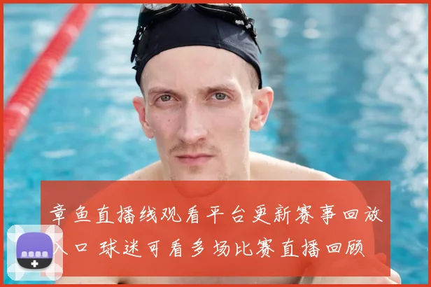 章鱼直播线观看平台更新赛事回放入口 球迷可看多场比赛直播回顾
