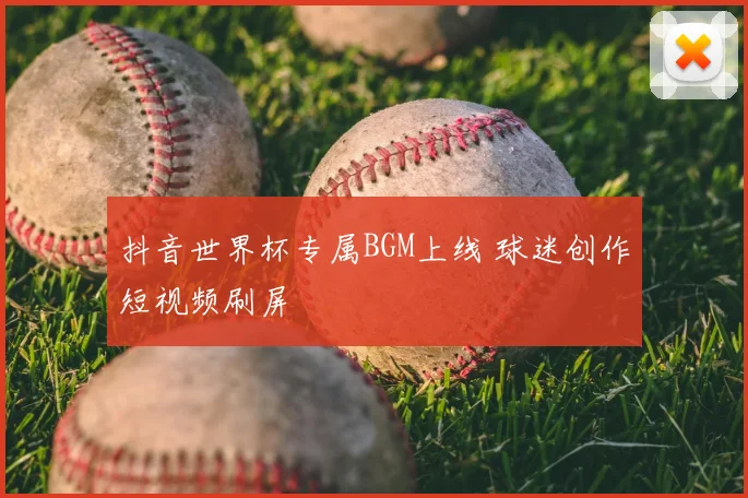 抖音世界杯专属BGM上线 球迷创作短视频刷屏