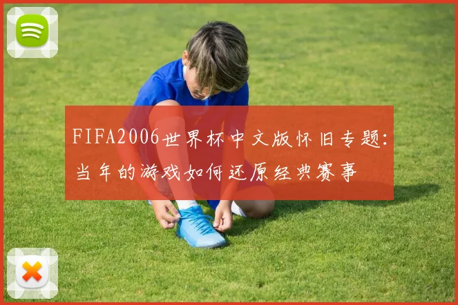 FIFA2006世界杯中文版怀旧专题:当年的游戏如何还原经典赛事