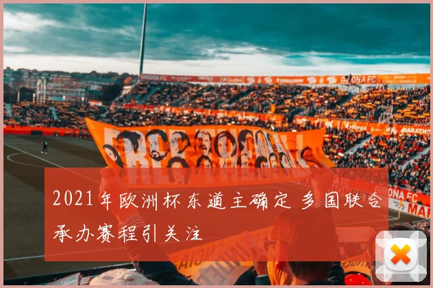 2021年欧洲杯东道主确定 多国联合承办赛程引关注