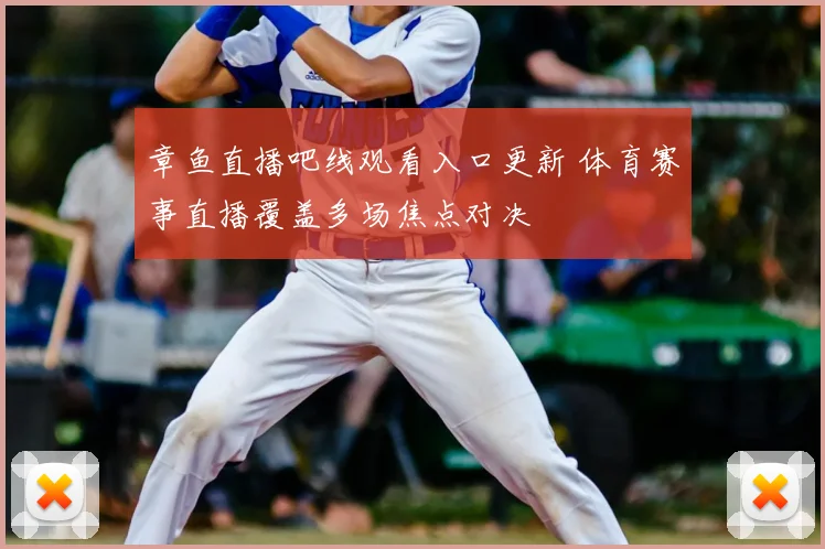 章鱼直播吧线观看入口更新 体育赛事直播覆盖多场焦点对决