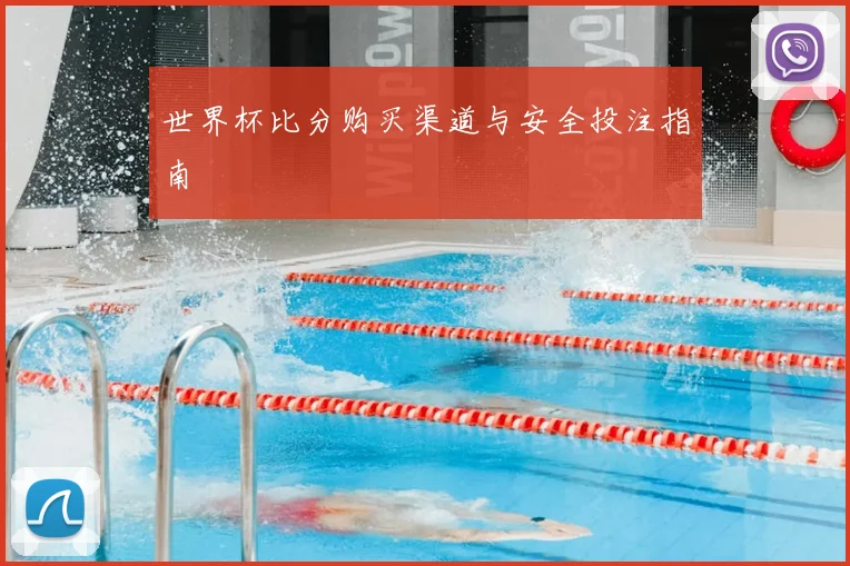 世界杯比分购买渠道与安全投注指南