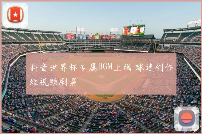 抖音世界杯专属BGM上线 球迷创作短视频刷屏