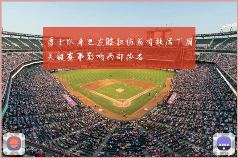 勇士队库里左膝扭伤或将缺席下周关键赛事影响西部排名