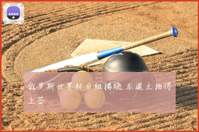 俄罗斯世界杯分组揭晓 东道主抽得上签
